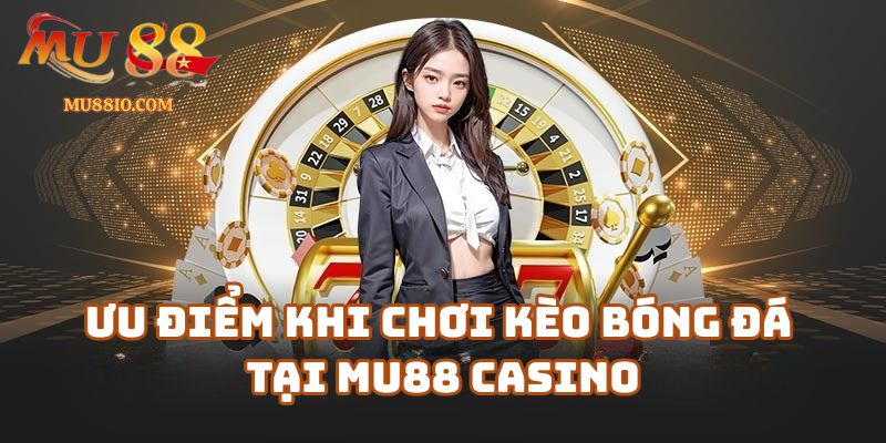 cac loai keo bong da mu88 3 Ưu điểm khi chơi kèo bóng đá tại Mu88 Casino