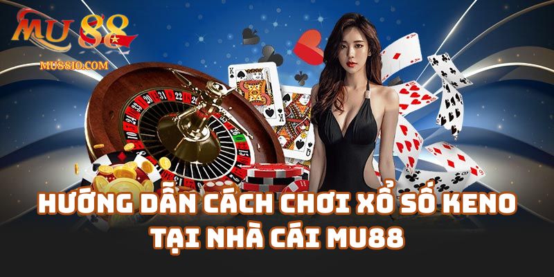 cach choi xo so keno 2 Hướng Dẫn Cách Chơi Xổ Số Keno Tại Nhà Cái Mu88