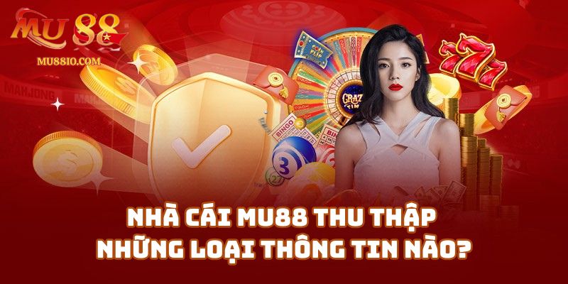 chinh sach bao mat 2 Nhà Cái Mu88 Thu Thập Những Loại Thông Tin Nào?