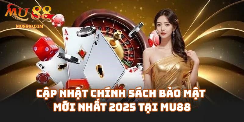 chinh sach bao mat 3 Cập Nhật Chính Sách Bảo Mật Mới Nhất 2025 Tại Mu88