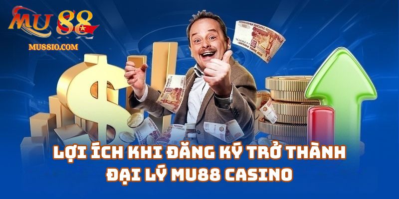 Lợi Ích Khi Đăng Ký Trở Thành Đại Lý Mu88 Casino