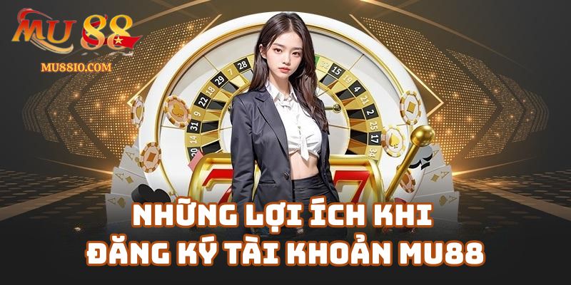 dang ky mu88 3 Những Lợi Ích Khi Đăng Ký Tài Khoản Mu88