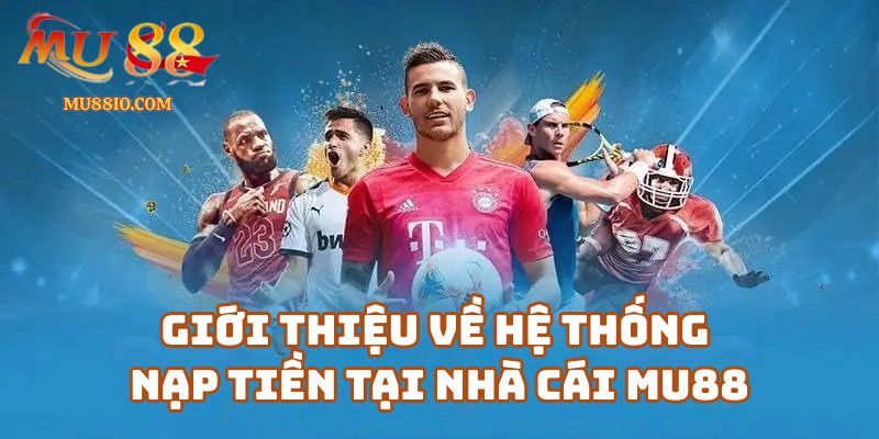 nap tien mu88 1 Giới Thiệu Về Hệ Thống Nạp Tiền Tại Nhà Cái Mu88