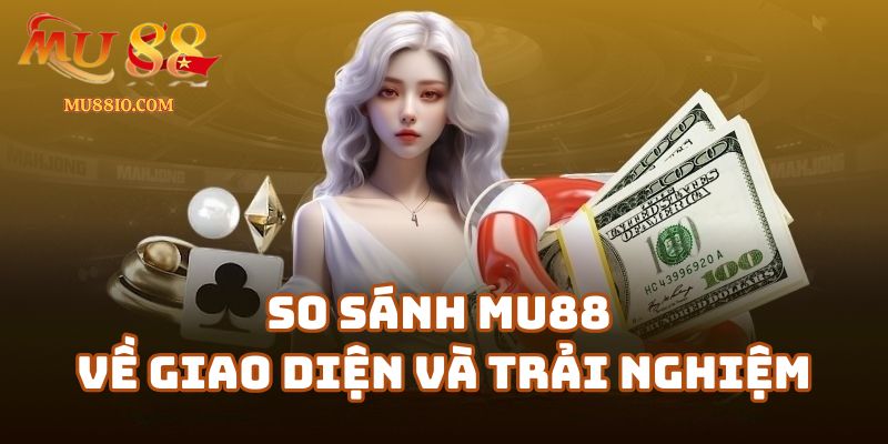 so sanh mu88 2 So sánh Mu88 với các nhà cái khác về giao diện và trải nghiệm người dùng