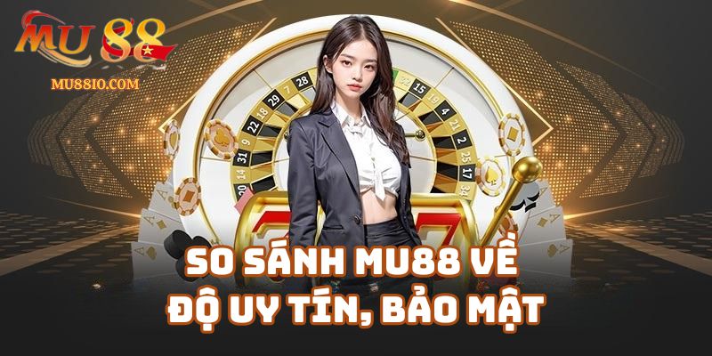 so sanh mu88 3 So sánh Mu88 về độ uy tín, bảo mật và chăm sóc khách hàng